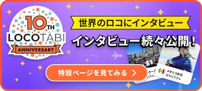 LOCOTABI 10th ANNIVERSARY 「世界のロコにインタビュー」インタビュー続々公開！